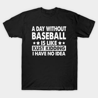 A Day Without Baseball Is Like Just Kidding I Have No Idea T-Shirt